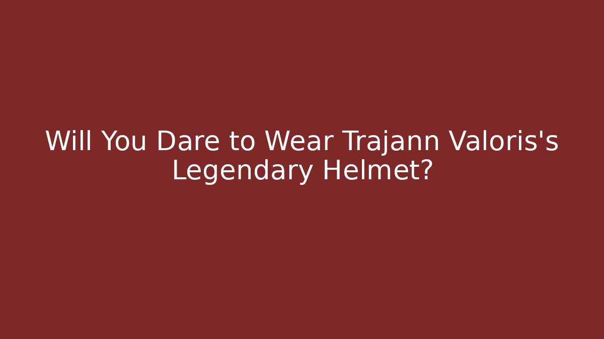 Will You Dare to Wear Trajann Valoris's Legendary Helmet?