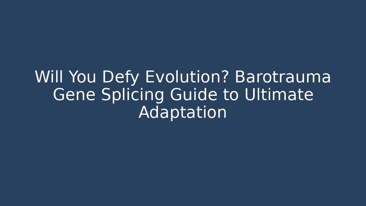 Will You Defy Evolution? Barotrauma Gene Splicing Guide to Ultimate Adaptation