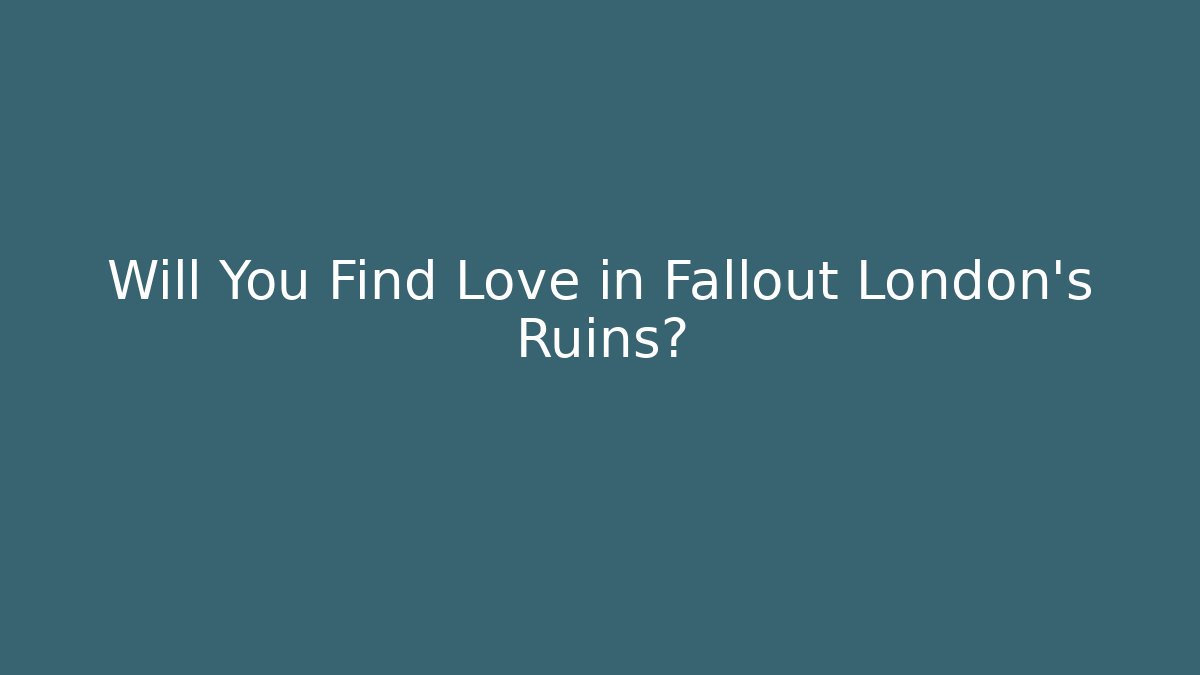 Will You Find Love in Fallout London's Ruins?