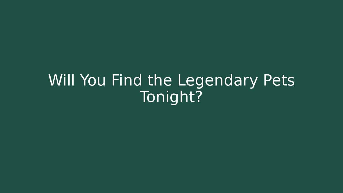 Will You Find the Legendary Pets Tonight?