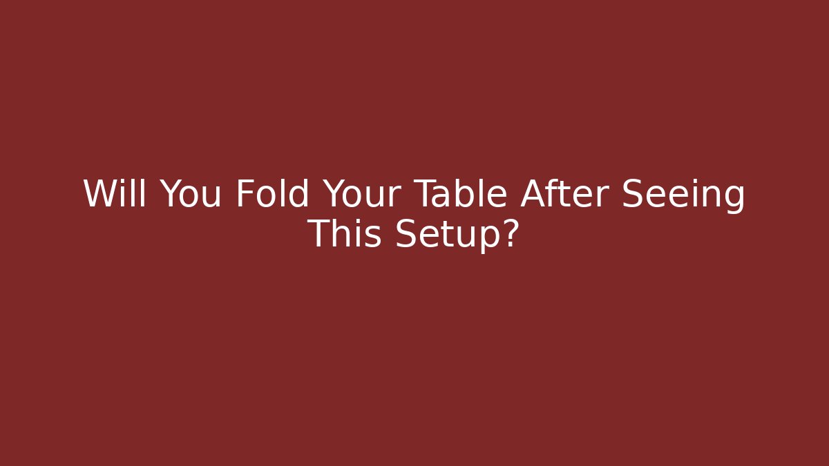 Will You Fold Your Table After Seeing This Setup?