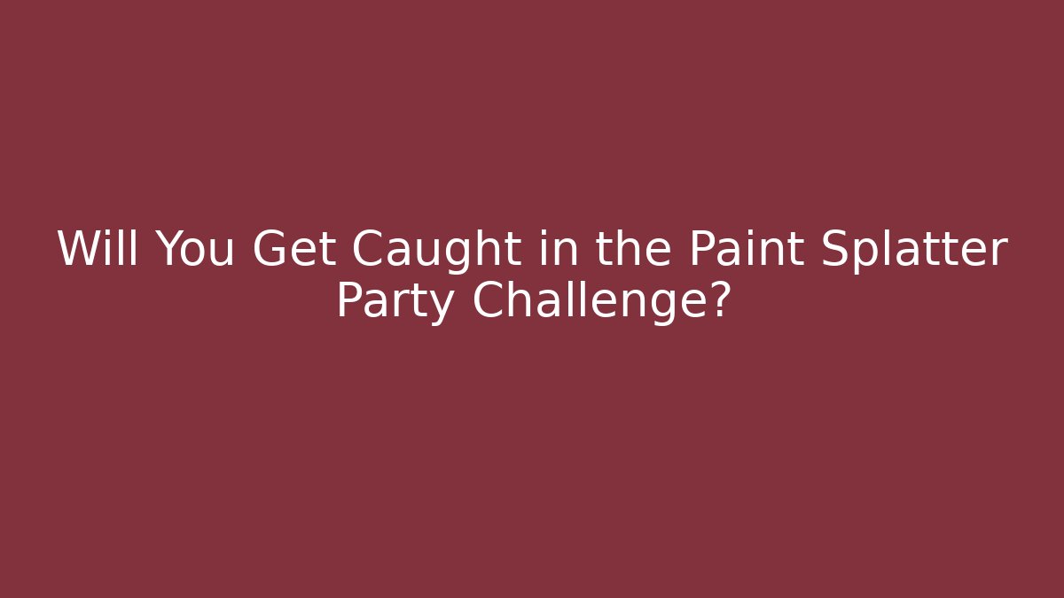 Will You Get Caught in the Paint Splatter Party Challenge?