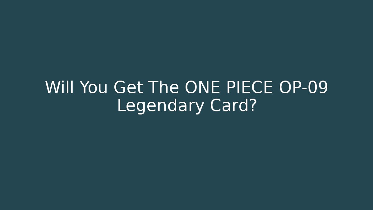 Will You Get The ONE PIECE OP-09 Legendary Card?