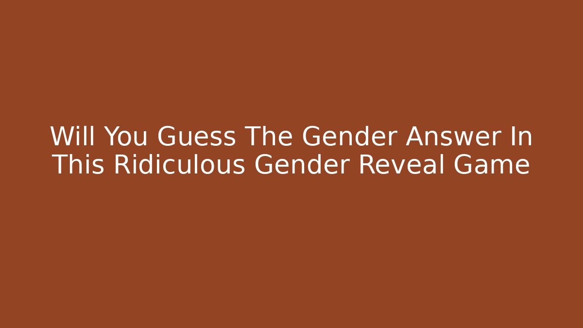 Will You Guess The Gender Answer In This Ridiculous Gender Reveal Game