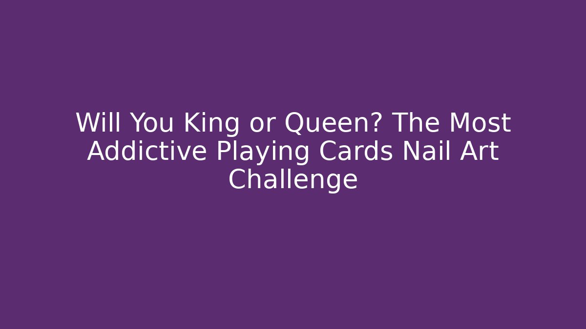 Will You King or Queen? The Most Addictive Playing Cards Nail Art Challenge