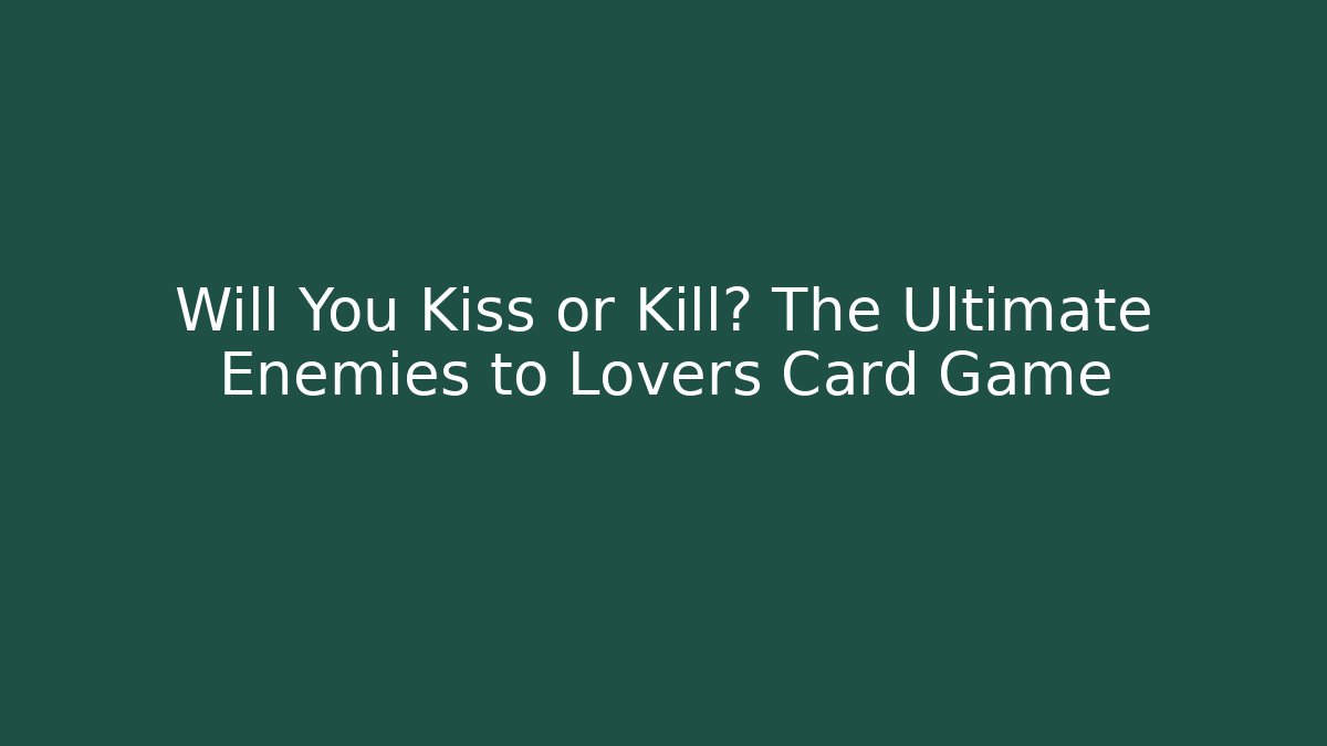 Will You Kiss or Kill? The Ultimate Enemies to Lovers Card Game