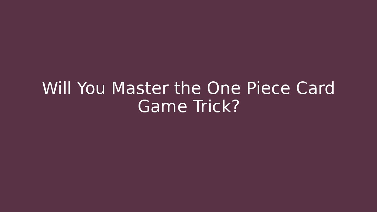 Will You Master the One Piece Card Game Trick?