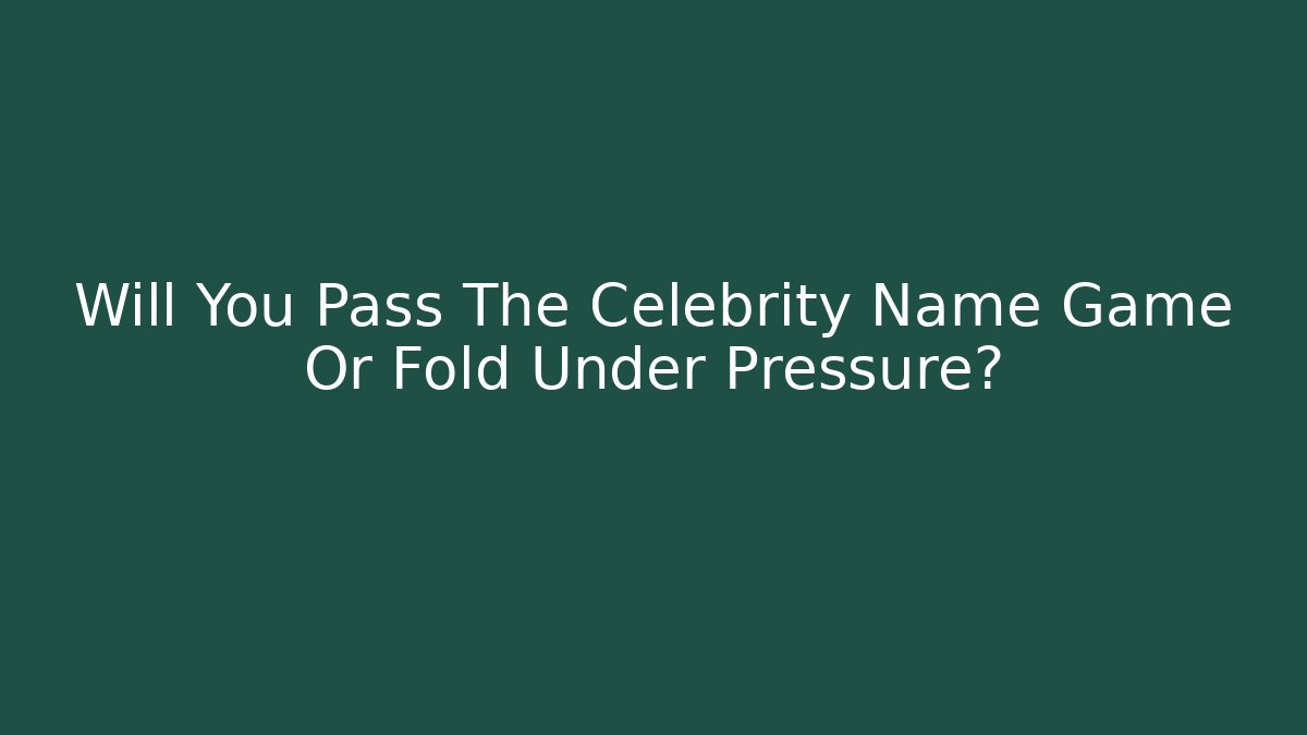Will You Pass The Celebrity Name Game Or Fold Under Pressure?