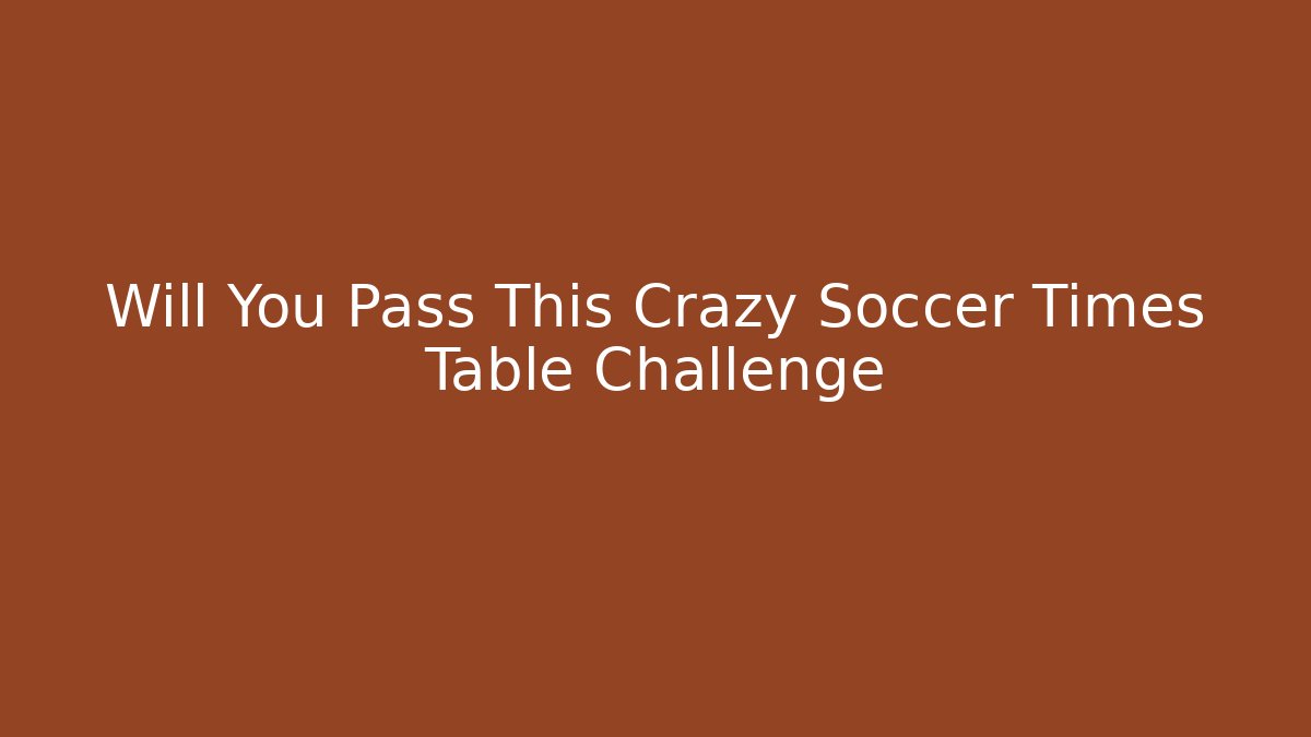 Will You Pass This Crazy Soccer Times Table Challenge - Create More Assets