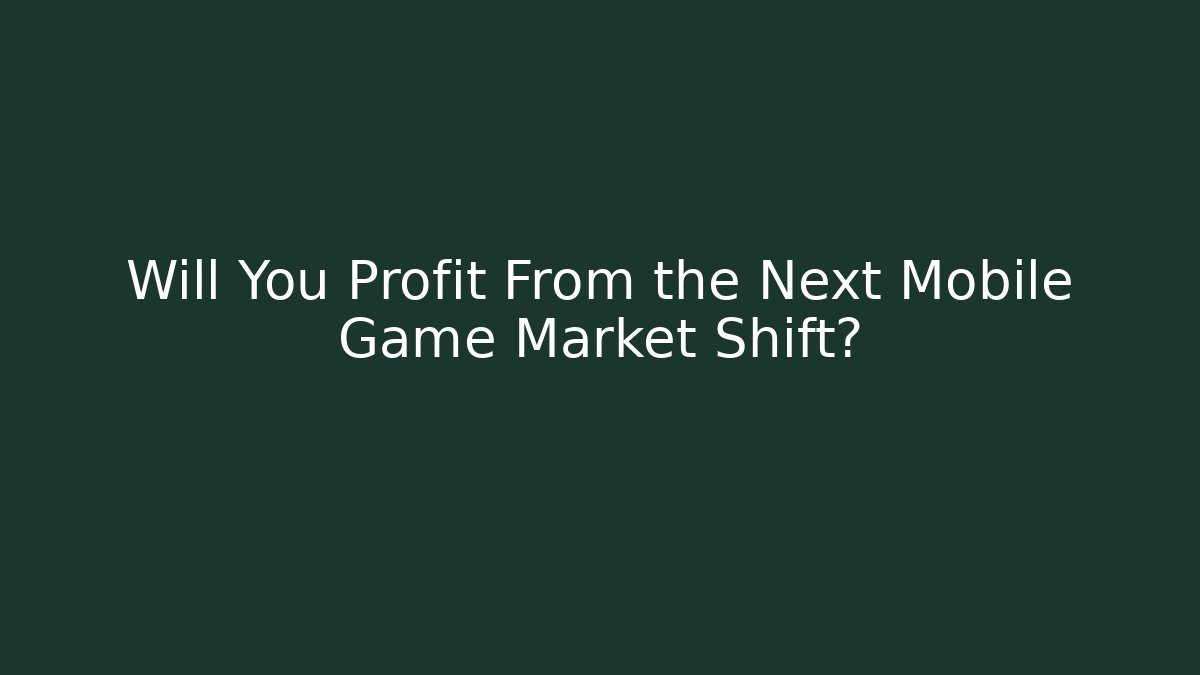 Will You Profit From the Next Mobile Game Market Shift?