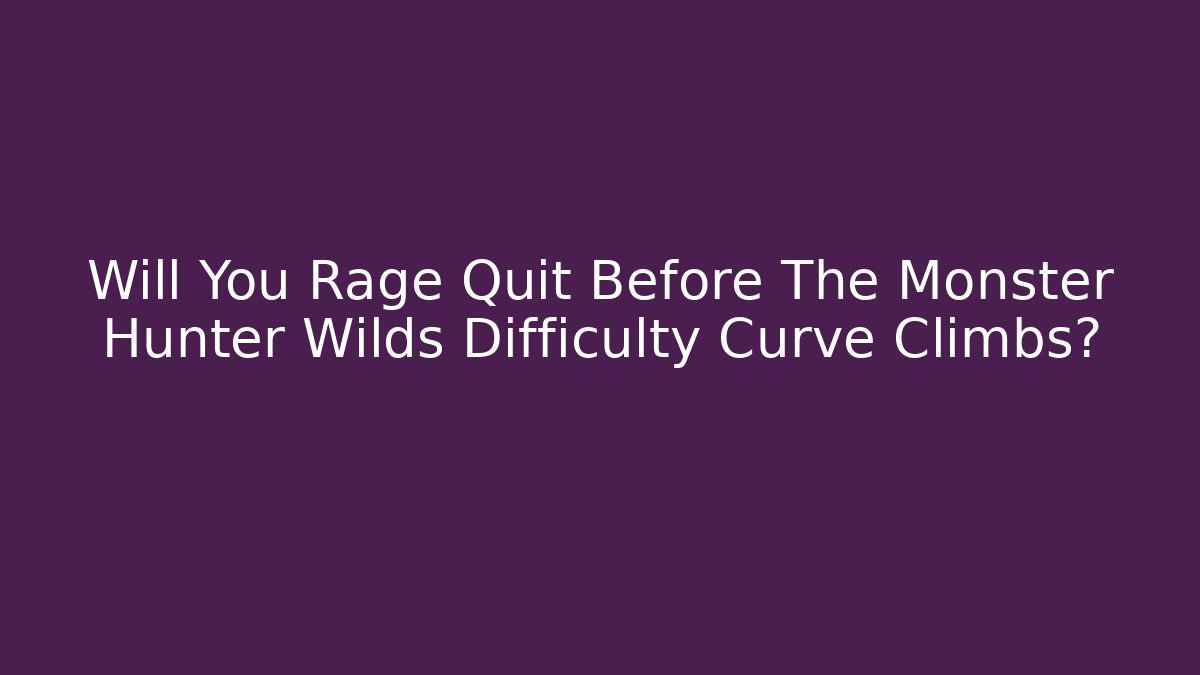 Will You Rage Quit Before The Monster Hunter Wilds Difficulty Curve Climbs?