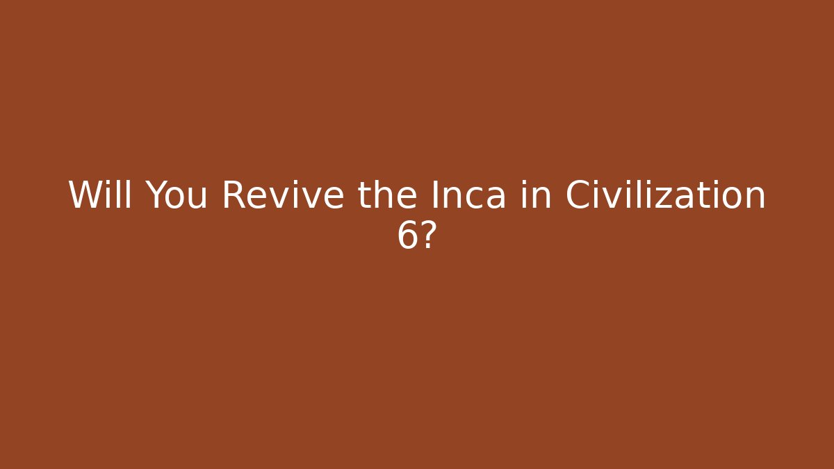 Will You Revive the Inca in Civilization 6? - Create More Assets