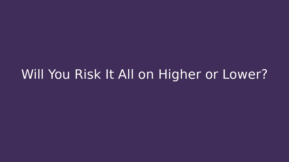 Will You Risk It All on Higher or Lower? - Create More Assets
