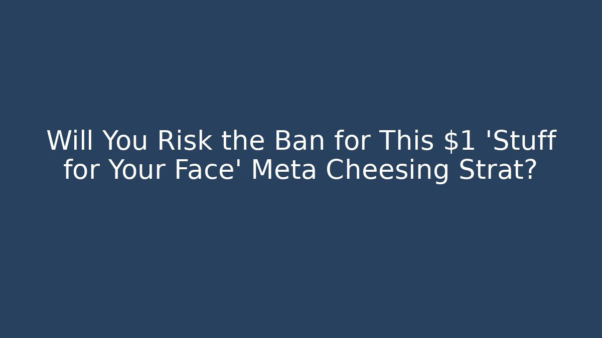 Will You Risk the Ban for This $1 'Stuff for Your Face' Meta Cheesing Strat?