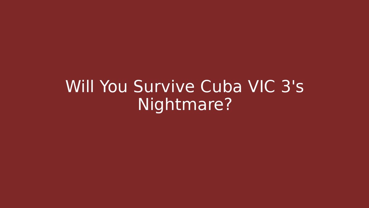Will You Survive Cuba VIC 3's Nightmare?