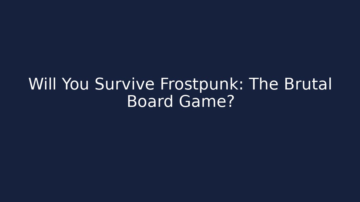 Will You Survive Frostpunk: The Brutal Board Game?
