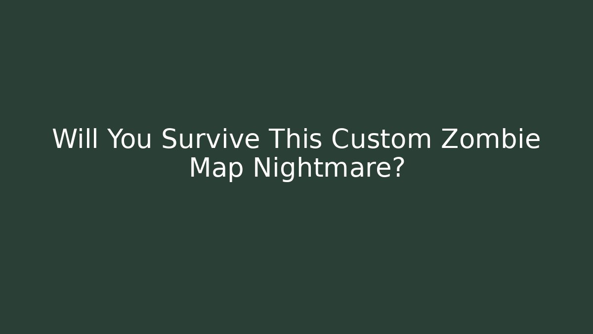 Will You Survive This Custom Zombie Map Nightmare?