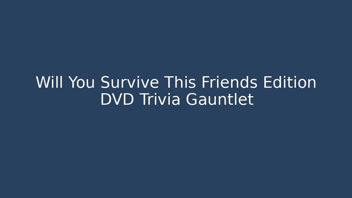 Will You Survive This Friends Edition DVD Trivia Gauntlet