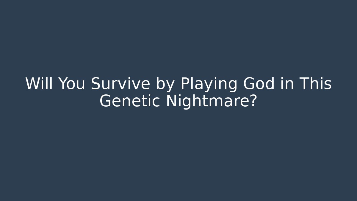 Will You Survive by Playing God in This Genetic Nightmare?
