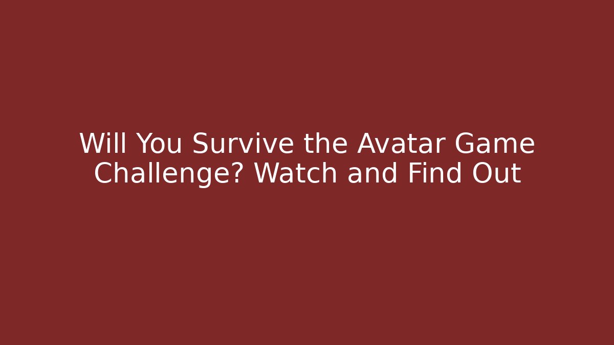 Will You Survive the Avatar Game Challenge? Watch and Find Out