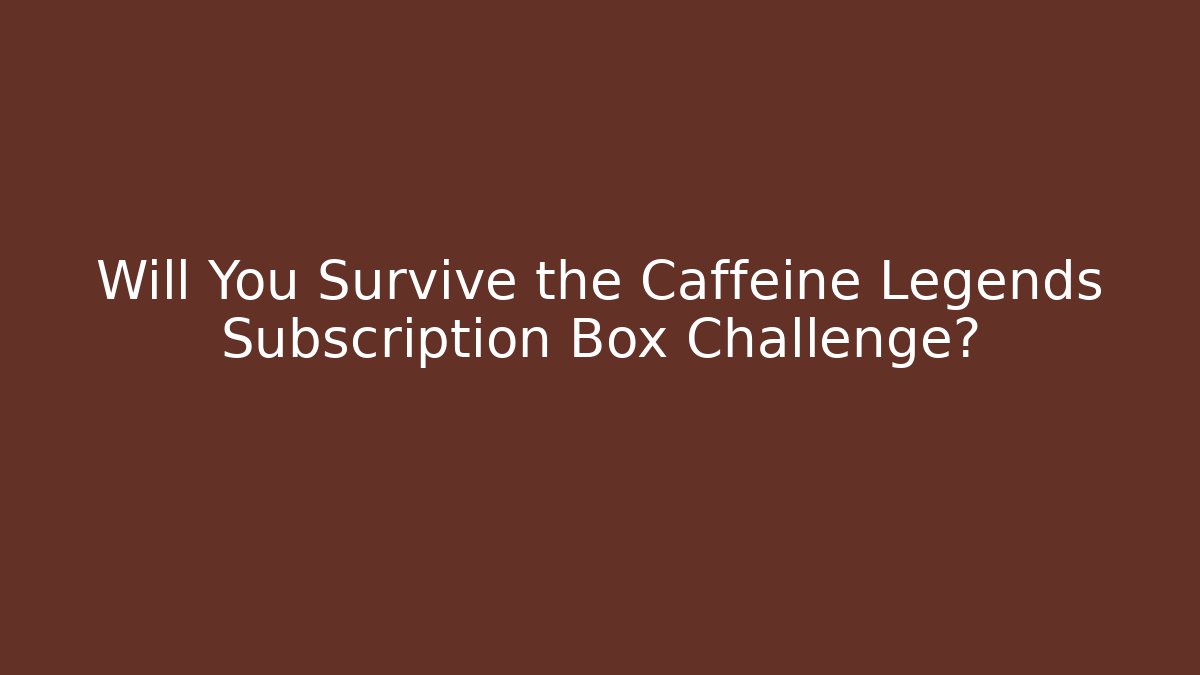 Will You Survive the Caffeine Legends Subscription Box Challenge?