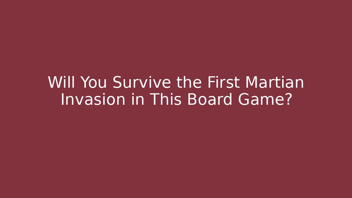 Will You Survive the First Martian Invasion in This Board Game?