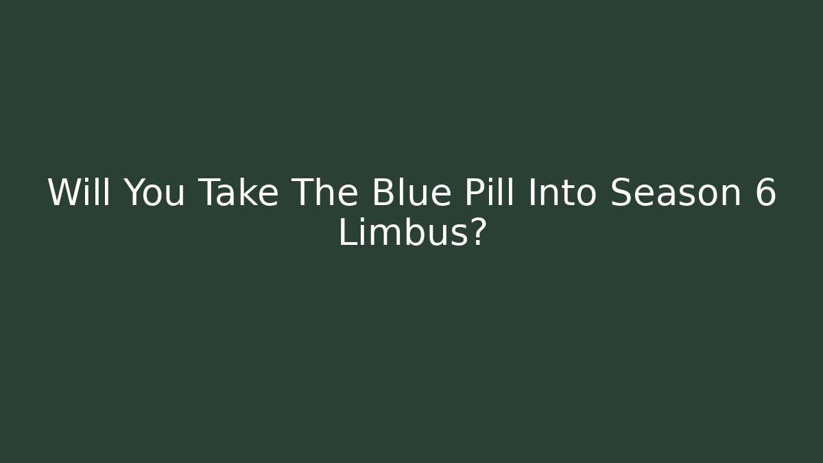 Will You Take The Blue Pill Into Season 6 Limbus?
