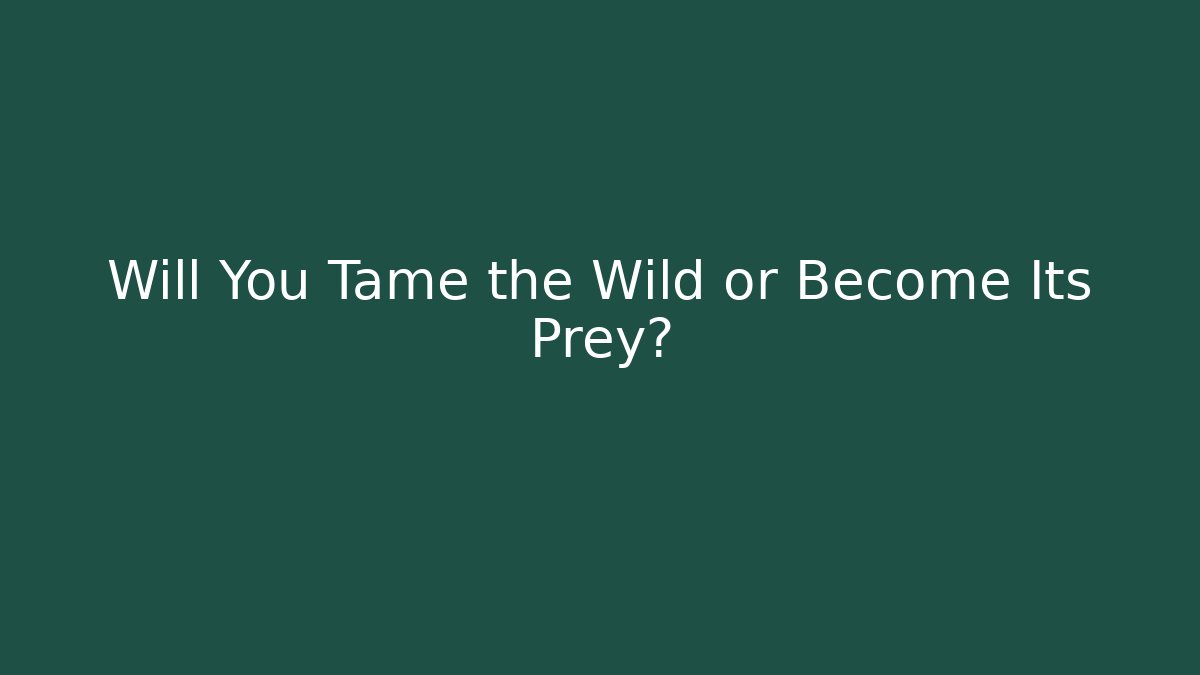 Will You Tame the Wild or Become Its Prey?