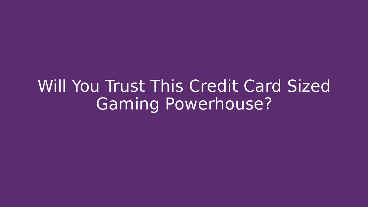 Will You Trust This Credit Card Sized Gaming Powerhouse?