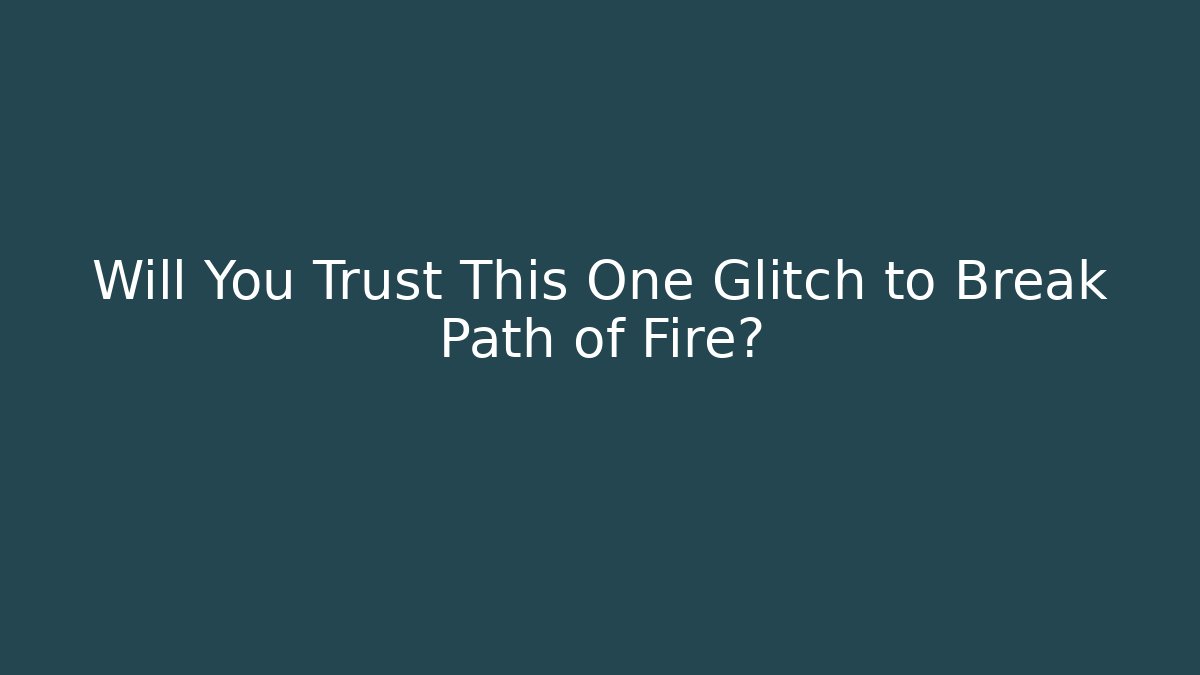 Will You Trust This One Glitch to Break Path of Fire?
