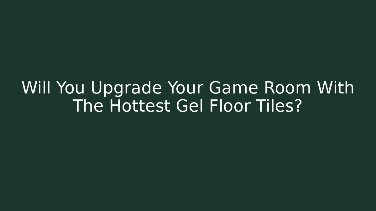 Will You Upgrade Your Game Room With The Hottest Gel Floor Tiles?