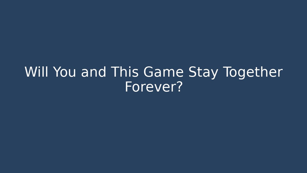 Will You and This Game Stay Together Forever? - Create More Assets