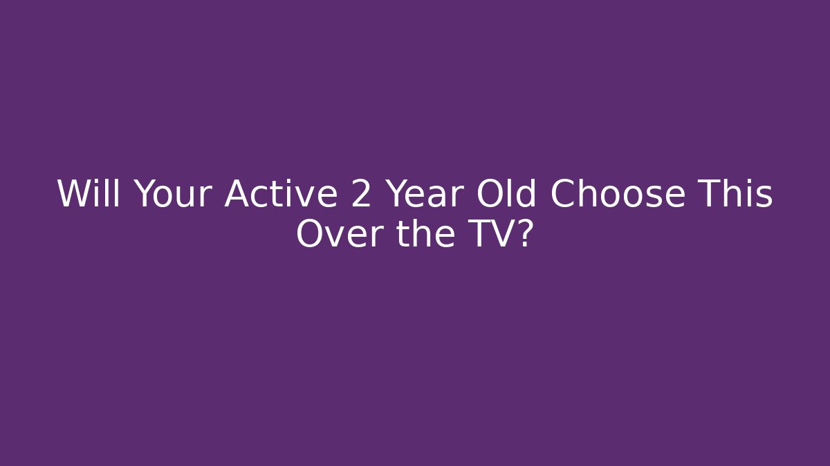 Will Your Active 2 Year Old Choose This Over the TV?