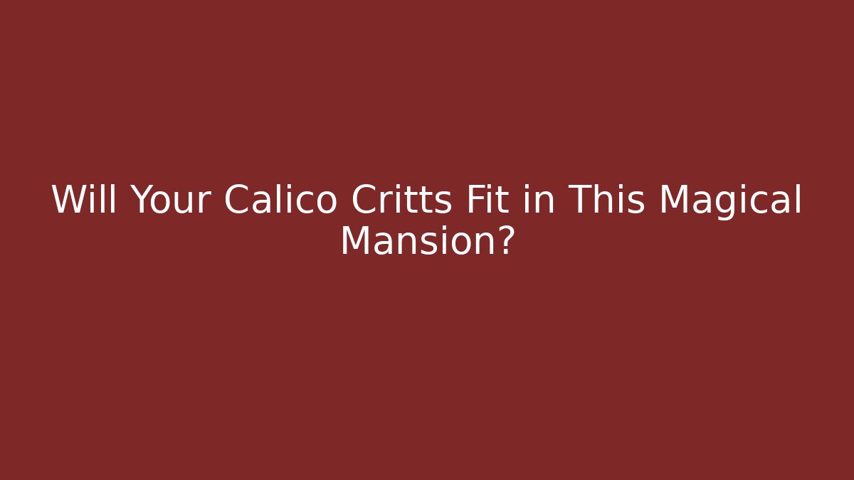 Will Your Calico Critts Fit in This Magical Mansion?