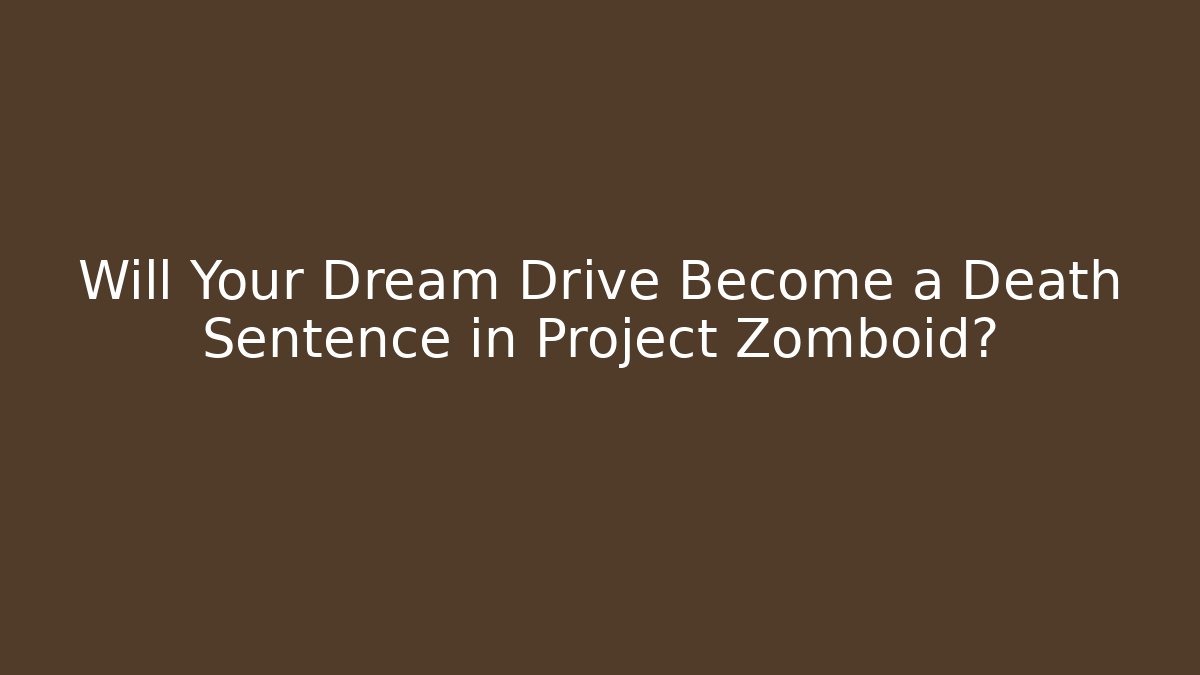 Will Your Dream Drive Become a Death Sentence in Project Zomboid?