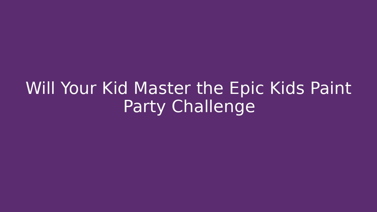 Will Your Kid Master the Epic Kids Paint Party Challenge - Create More Assets
