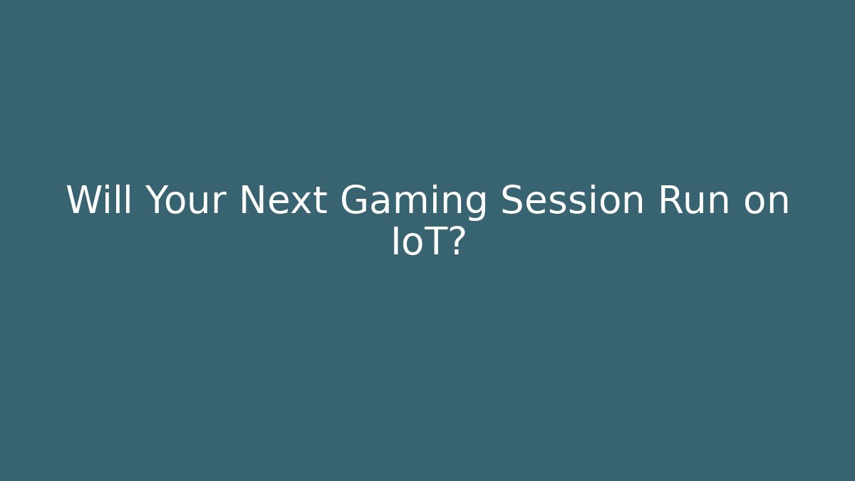 Will Your Next Gaming Session Run on IoT?