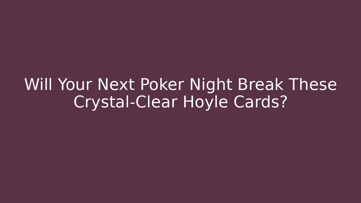 Will Your Next Poker Night Break These Crystal-Clear Hoyle Cards?