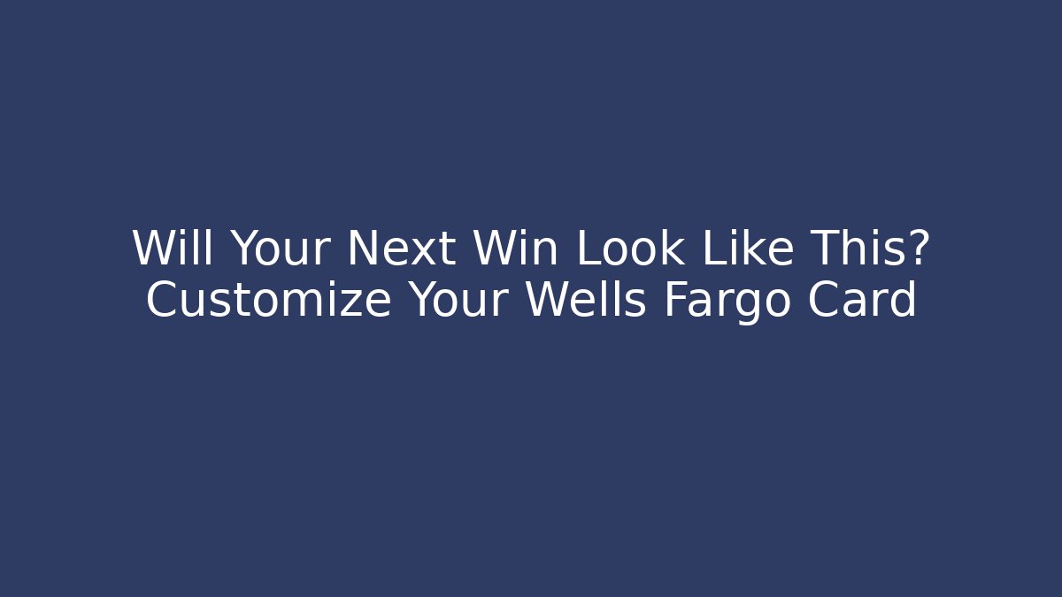 Will Your Next Win Look Like This? Customize Your Wells Fargo Card