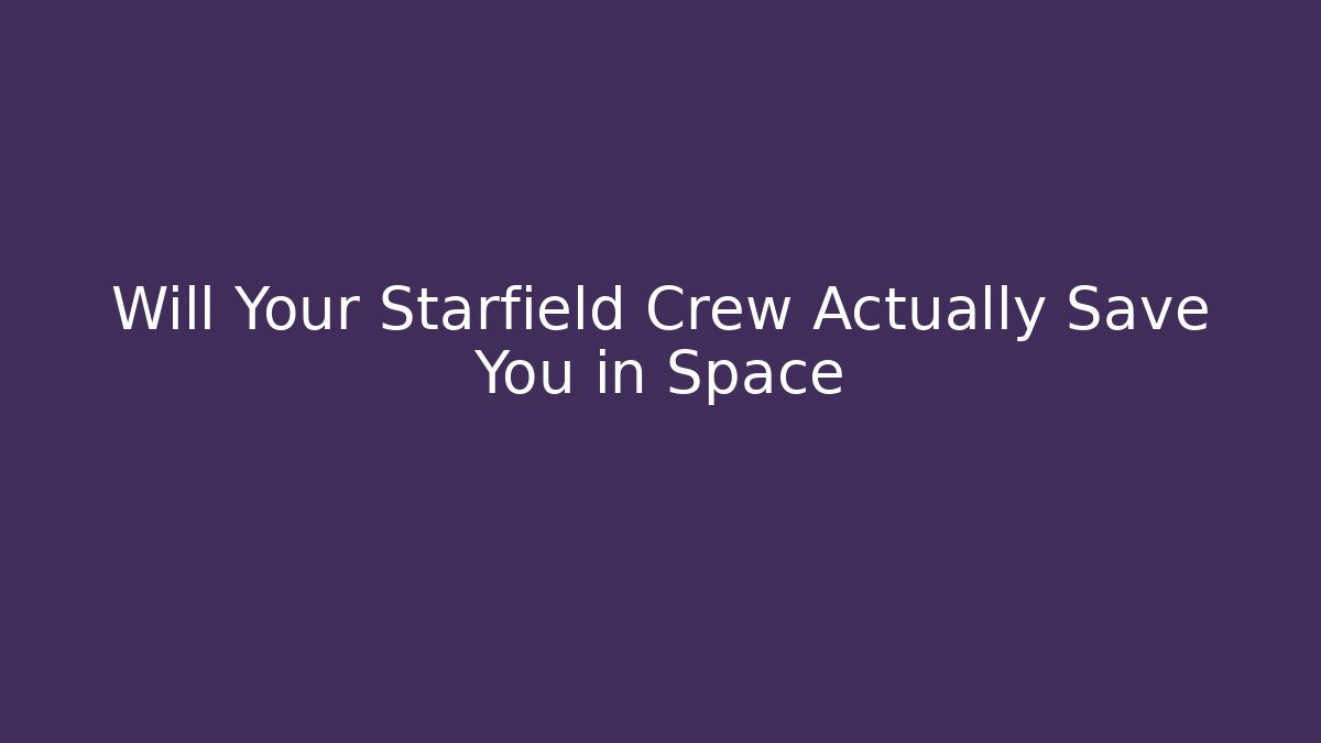 Will Your Starfield Crew Actually Save You in Space - Create More Assets