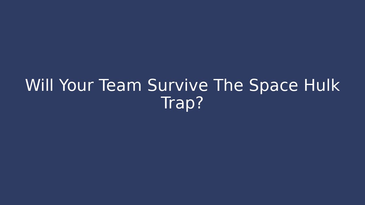 Will Your Team Survive The Space Hulk Trap?