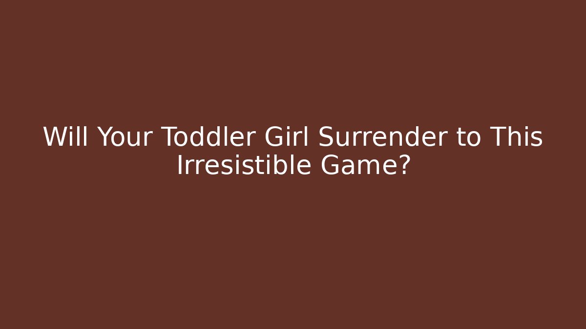 Will Your Toddler Girl Surrender to This Irresistible Game?