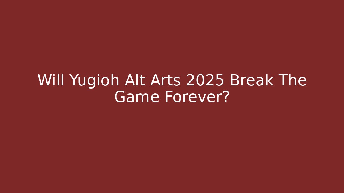 Will Yugioh Alt Arts 2025 Break The Game Forever?