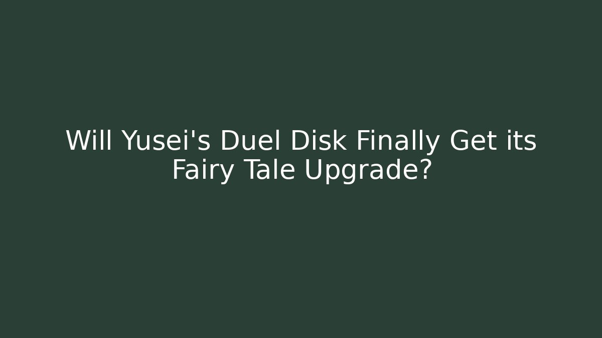 Will Yusei's Duel Disk Finally Get its Fairy Tale Upgrade?