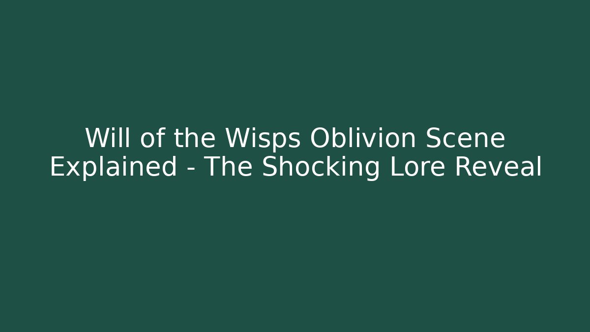 Will of the Wisps Oblivion Scene Explained – The Shocking Lore Reveal