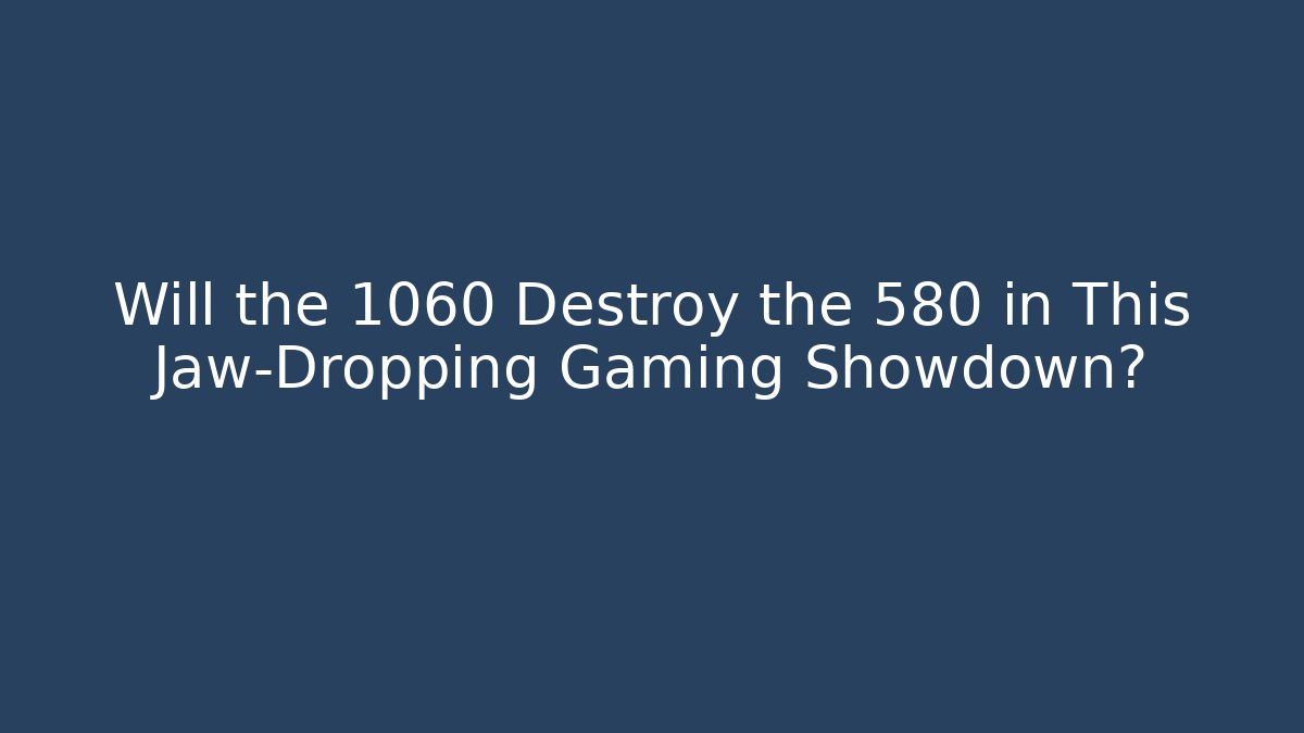 Will the 1060 Destroy the 580 in This Jaw-Dropping Gaming Showdown?
