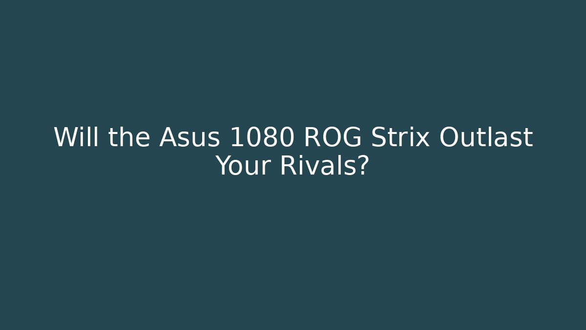 Will the Asus 1080 ROG Strix Outlast Your Rivals?