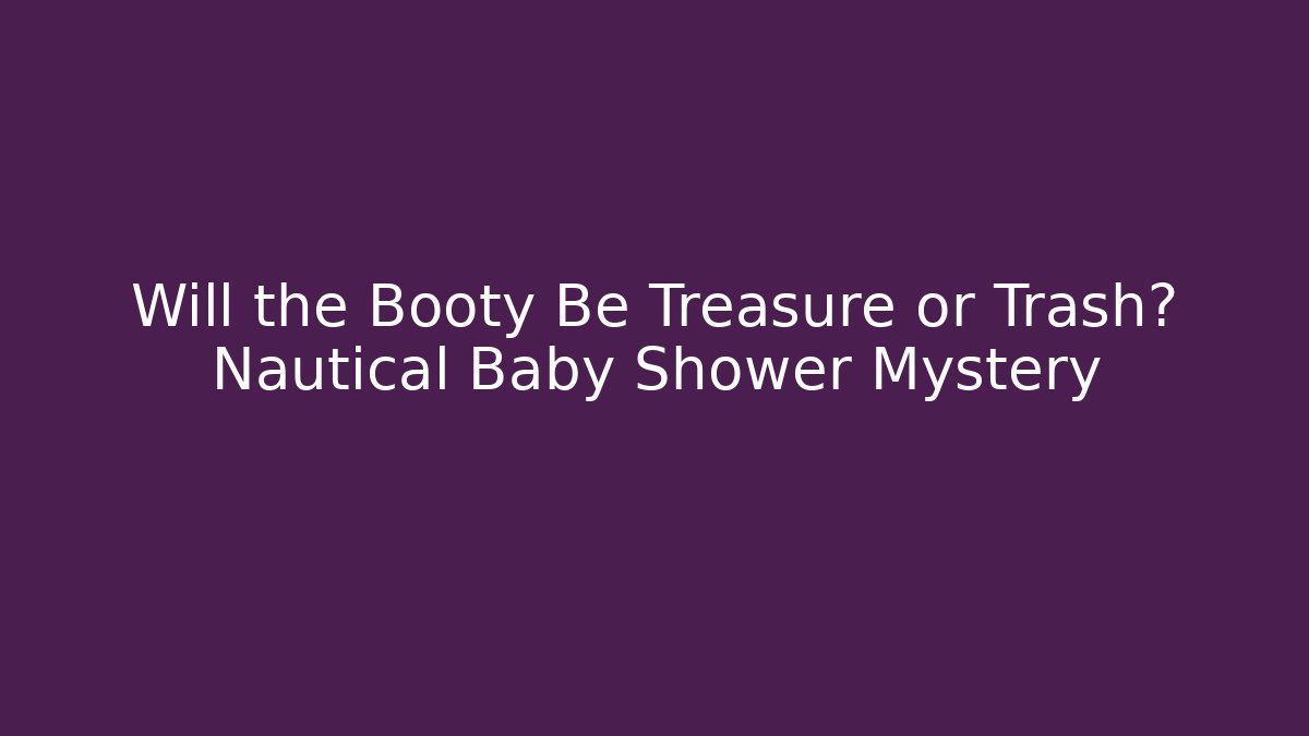 Will the Booty Be Treasure or Trash? Nautical Baby Shower Mystery