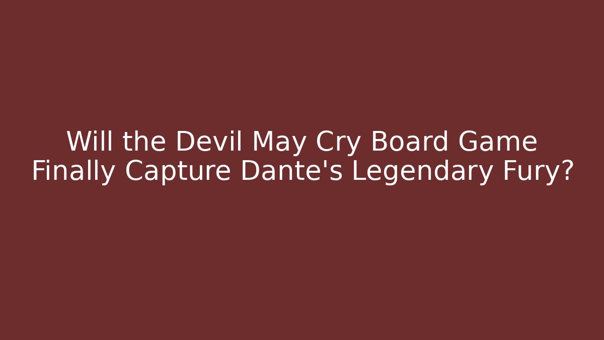 Will the Devil May Cry Board Game Finally Capture Dante's Legendary Fury?