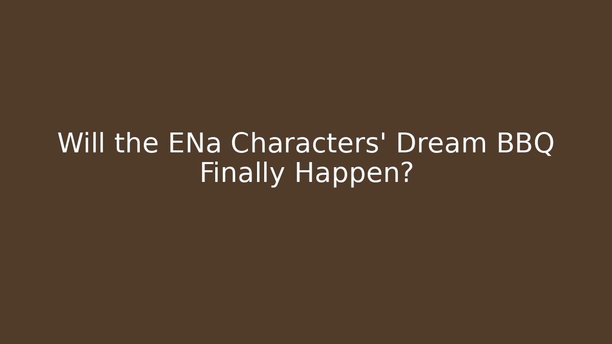 Will the ENa Characters' Dream BBQ Finally Happen? - Create More Assets